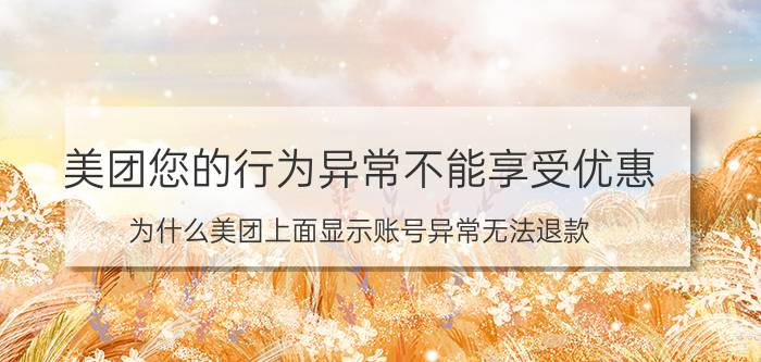 美团您的行为异常不能享受优惠 为什么美团上面显示账号异常无法退款？